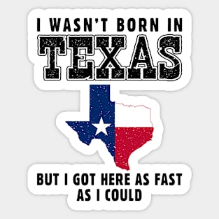 I Wasn't Born in Texas but I Got Here as Fast as I Could Sticker